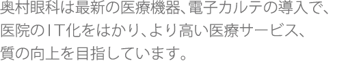 奥村眼科は最新の医療機器、電子カルテの導入で、医院のIT化をはかり、より高い医療サービス、質の向上を目指しています。