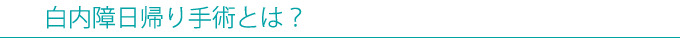 白内障日帰り手術とは？